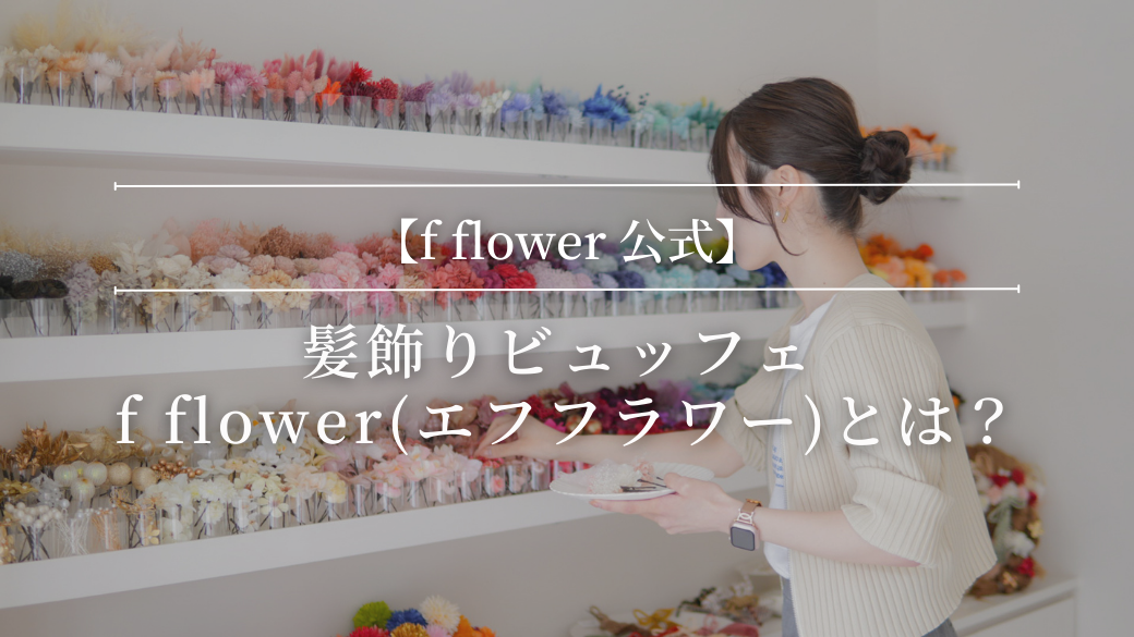 【公式】髪飾りビュッフェ f flower（エフフラワー）とは？「自分だけの組み合わせ」が見つかる理由やプランを徹底解説